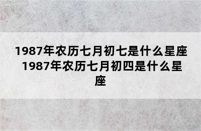 1987年农历七月初七是什么星座 1987年农历七月初四是什么星座